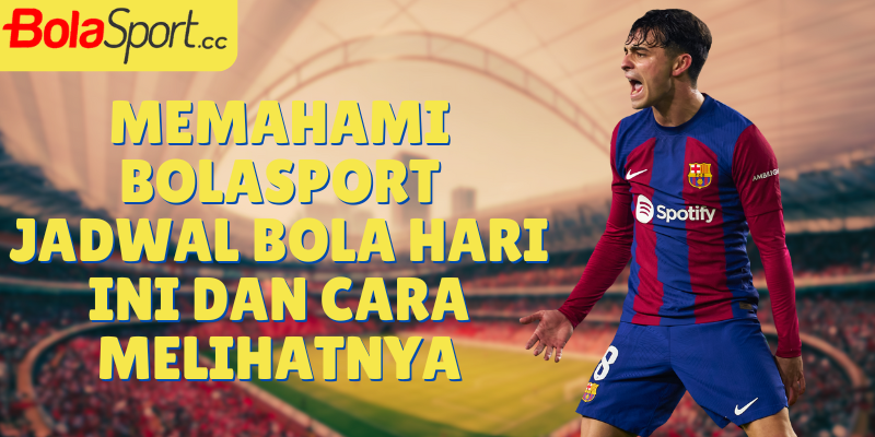 Memahami Bolasport Jadwal Bola Hari Ini dan Cara Melihatnya